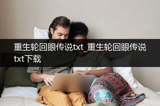 重生轮回眼传说txt_重生轮回眼传说txt下载